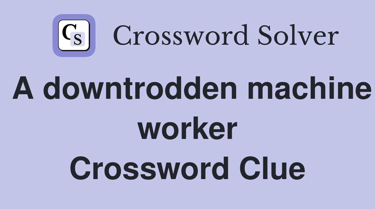 A downtrodden machine worker Crossword Clue Answers Crossword Solver